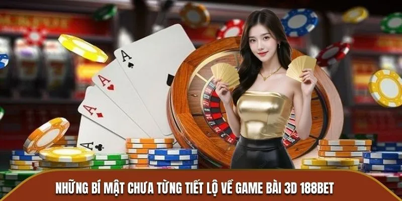 Những bí mật chưa từng tiết lộ về Game Bài 3D 188BET